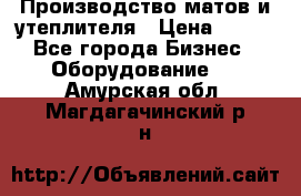 	Производство матов и утеплителя › Цена ­ 100 - Все города Бизнес » Оборудование   . Амурская обл.,Магдагачинский р-н